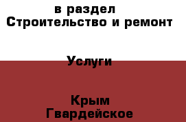  в раздел : Строительство и ремонт » Услуги . Крым,Гвардейское